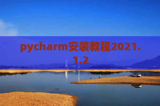pycharm安装教程2021.1.2 pycharm安装教程2021.1.2